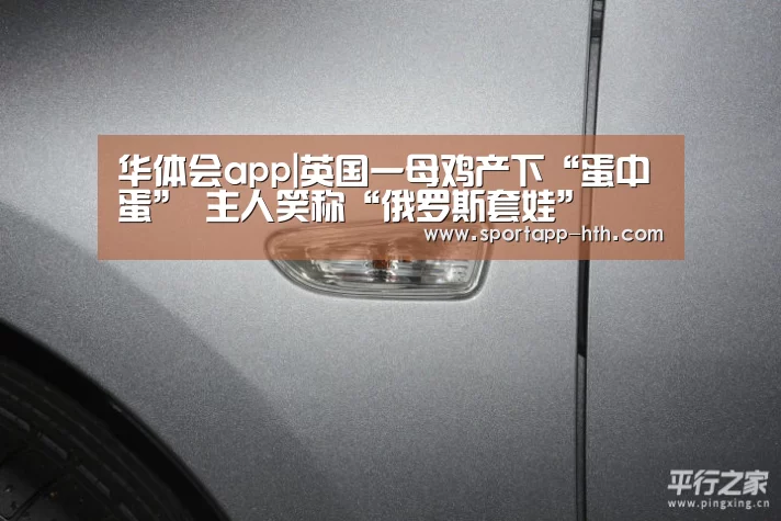 华体会app|英国一母鸡产下“蛋中蛋” 主人笑称“俄罗斯套娃”(图3) 华体会官方网站入口